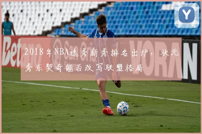 2018年NBA选秀新秀排名出炉，状元秀东契奇能否改写联盟格局