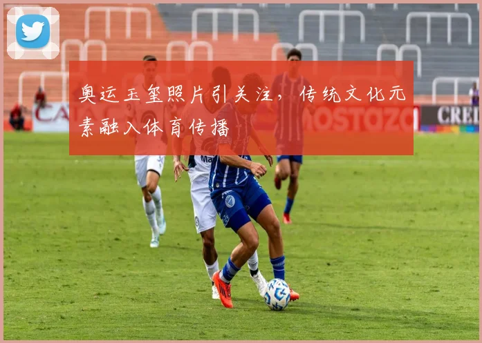 奥运玉玺照片引关注，传统文化元素融入体育传播